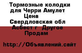 Тормозные колодки для Черри Амулет › Цена ­ 600 - Свердловская обл., Асбест г. Другое » Продам   